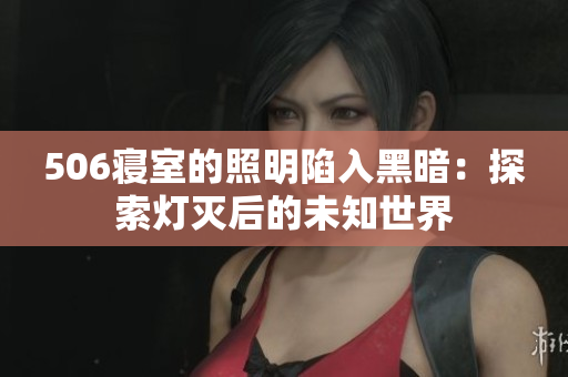 506寢室的照明陷入黑暗：探索燈滅后的未知世界