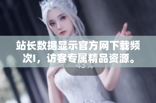 站長數(shù)據(jù)顯示官方網(wǎng)下載頻次I，訪客專屬精品資源。