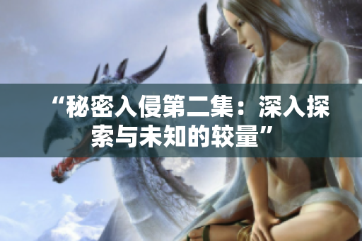 “秘密入侵第二集：深入探索與未知的較量”