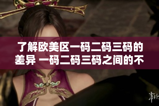 了解歐美區(qū)一碼二碼三碼的差異 一碼二碼三碼之間的不同