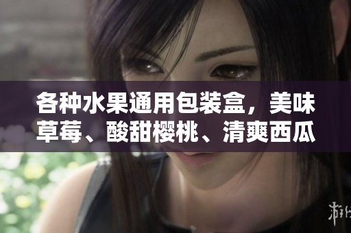 各種水果通用包裝盒，美味草莓、酸甜櫻桃、清爽西瓜與香甜榴蓮享受