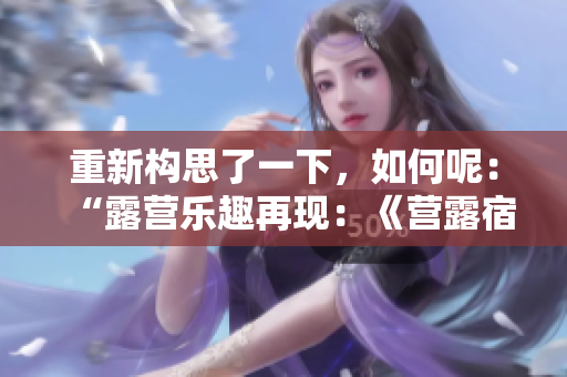 重新構(gòu)思了一下，如何呢：“露營樂趣再現(xiàn)：《營露宿2》探索新境界”