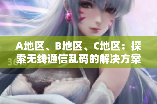 A地區(qū)、B地區(qū)、C地區(qū)：探索無線通信亂碼的解決方案
