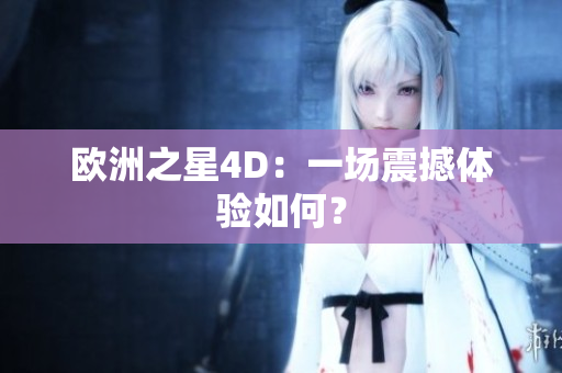 歐洲之星4D：一場(chǎng)震撼體驗(yàn)如何？