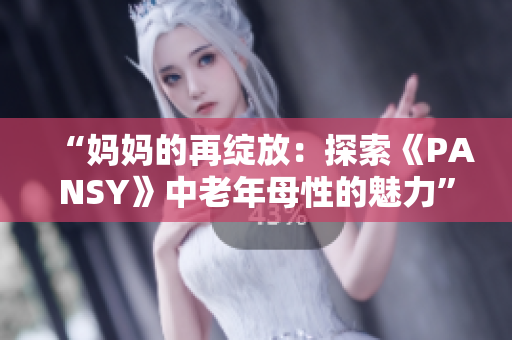 “媽媽的再綻放：探索《PANSY》中老年母性的魅力”