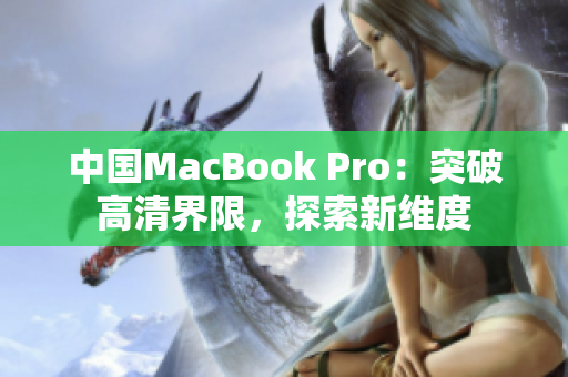 中國(guó)MacBook Pro：突破高清界限，探索新維度