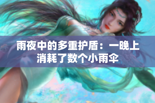 雨夜中的多重護(hù)盾：一晚上消耗了數(shù)個(gè)小雨傘