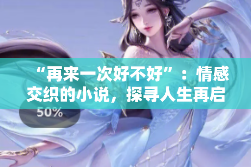 “再來一次好不好”：情感交織的小說，探尋人生再啟程