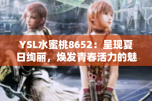 YSL水蜜桃8652：呈現(xiàn)夏日絢麗，煥發(fā)青春活力的魅力新色