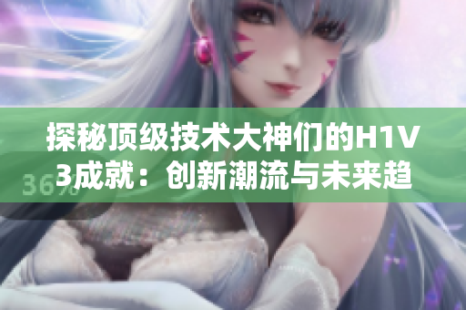 探秘頂級(jí)技術(shù)大神們的H1V3成就：創(chuàng)新潮流與未來趨勢(shì)揭秘