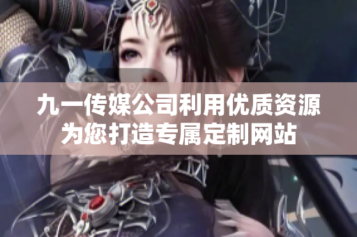 九一傳媒公司利用優(yōu)質資源為您打造專屬定制網站