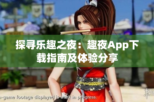 探尋樂趣之夜：趣夜App下載指南及體驗分享