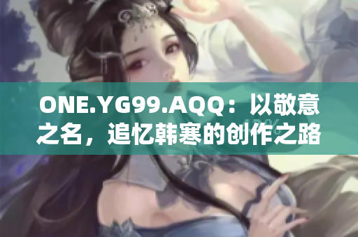 ONE.YG99.AQQ：以敬意之名，追憶韓寒的創(chuàng)作之路