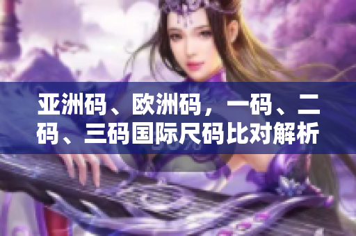 亞洲碼、歐洲碼，一碼、二碼、三碼國(guó)際尺碼比對(duì)解析