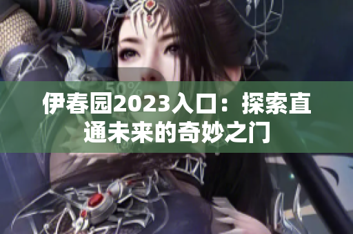 伊春園2023入口：探索直通未來(lái)的奇妙之門