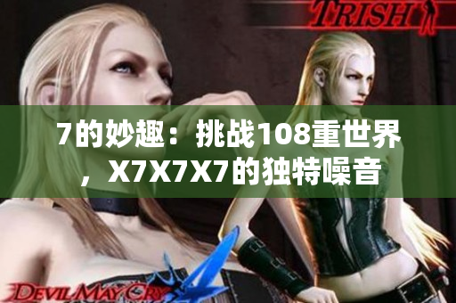 7的妙趣：挑戰(zhàn)108重世界，X7X7X7的獨特噪音