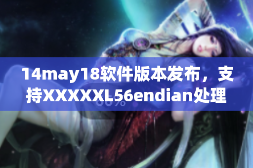 14may18軟件版本發(fā)布，支持XXXXXL56endian處理方式