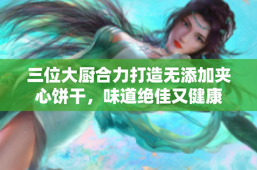 三位大廚合力打造無添加夾心餅干，味道絕佳又健康