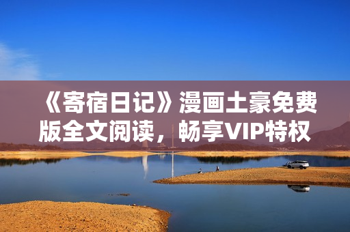 《寄宿日記》漫畫土豪免費版全文閱讀，暢享VIP特權