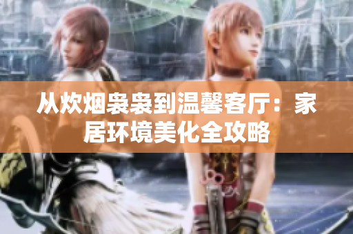 從炊煙裊裊到溫馨客廳：家居環(huán)境美化全攻略