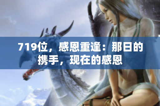 719位，感恩重逢：那日的攜手，現(xiàn)在的感恩