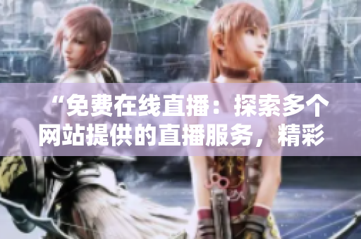 “免費(fèi)在線直播：探索多個(gè)網(wǎng)站提供的直播服務(wù)，精彩內(nèi)容盡在你的屏幕上！”