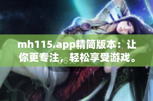 mh115.app精簡版本：讓你更專注，輕松享受游戲。