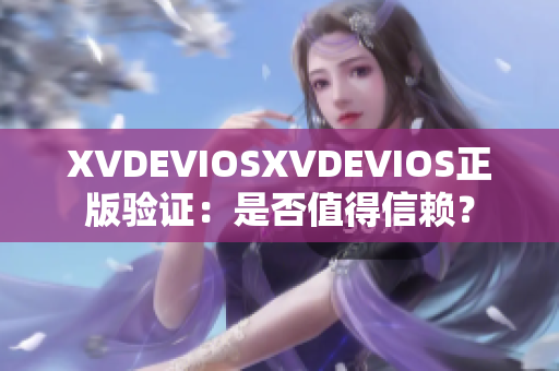 XVDEVIOSXVDEVIOS正版驗(yàn)證：是否值得信賴？