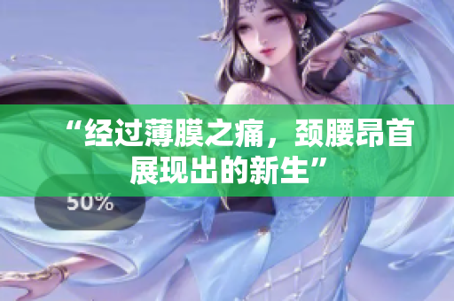 “經(jīng)過薄膜之痛，頸腰昂首展現(xiàn)出的新生”