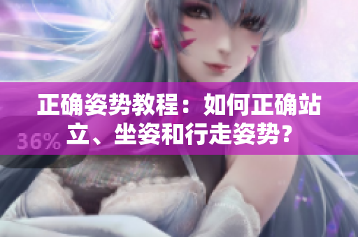 正確姿勢教程：如何正確站立、坐姿和行走姿勢？