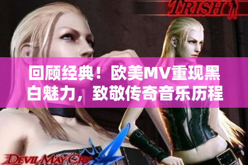回顧經(jīng)典！歐美MV重現(xiàn)黑白魅力，致敬傳奇音樂歷程