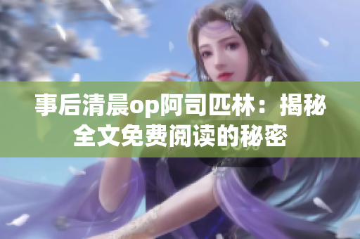事后清晨op阿司匹林：揭秘全文免費(fèi)閱讀的秘密