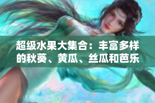 超級(jí)水果大集合：豐富多樣的秋葵、黃瓜、絲瓜和芭樂，再加上神奇的綠巨人