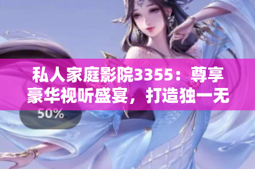 私人家庭影院3355：尊享豪華視聽盛宴，打造獨(dú)一無二的視聽空間