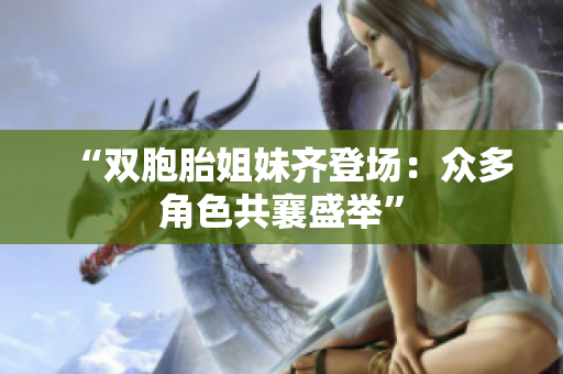 “雙胞胎姐妹齊登場(chǎng)：眾多角色共襄盛舉”