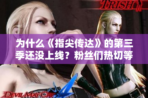 為什么《指尖傳達(dá)》的第三季還沒上線？粉絲們熱切等待更多故事