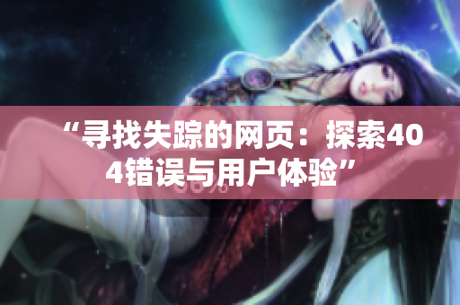 “尋找失蹤的網(wǎng)頁(yè)：探索404錯(cuò)誤與用戶體驗(yàn)”