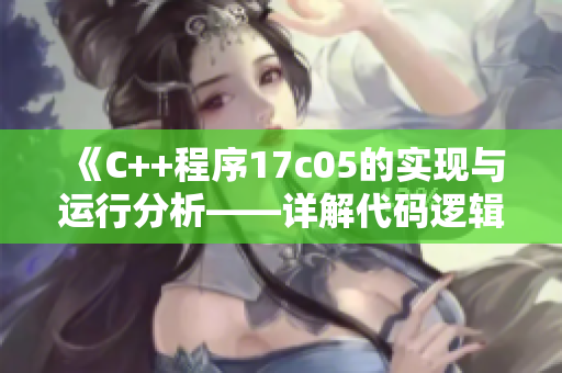 《C++程序17c05的實(shí)現(xiàn)與運(yùn)行分析——詳解代碼邏輯與優(yōu)化策略》