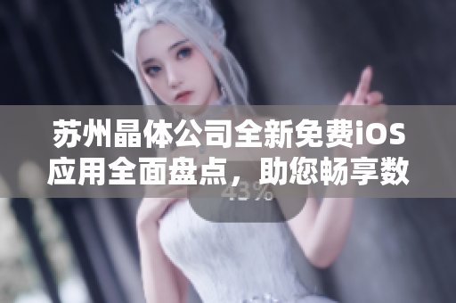 蘇州晶體公司全新免費(fèi)iOS應(yīng)用全面盤(pán)點(diǎn)，助您暢享數(shù)碼生活