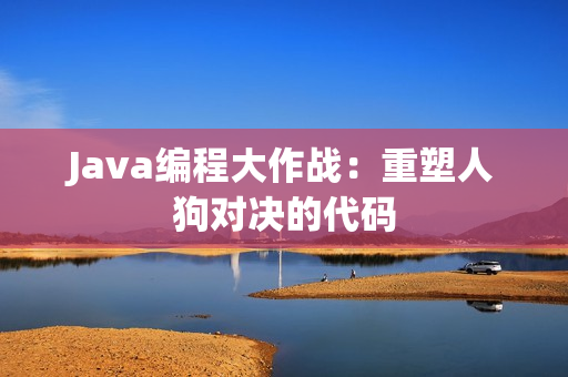 Java編程大作戰(zhàn)：重塑人狗對(duì)決的代碼