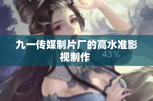 九一傳媒制片廠的高水準(zhǔn)影視制作 