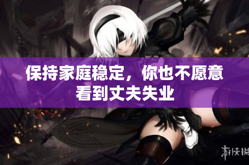 保持家庭穩(wěn)定，你也不愿意看到丈夫失業(yè)