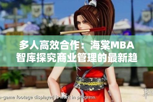多人高效合作：海棠MBA智庫探究商業(yè)管理的最新趨勢