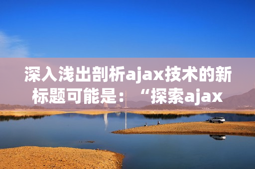 深入淺出剖析ajax技術(shù)的新標(biāo)題可能是：“探索ajax技術(shù)的實(shí)質(zhì)和應(yīng)用方法”