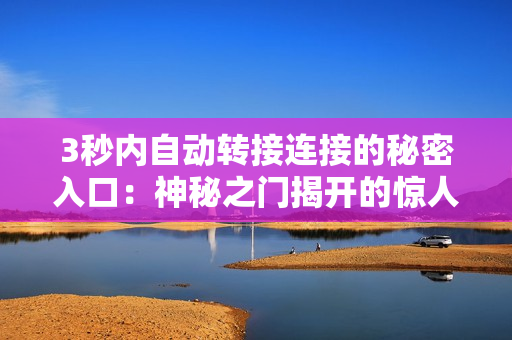 3秒內(nèi)自動轉(zhuǎn)接連接的秘密入口：神秘之門揭開的驚人秘密