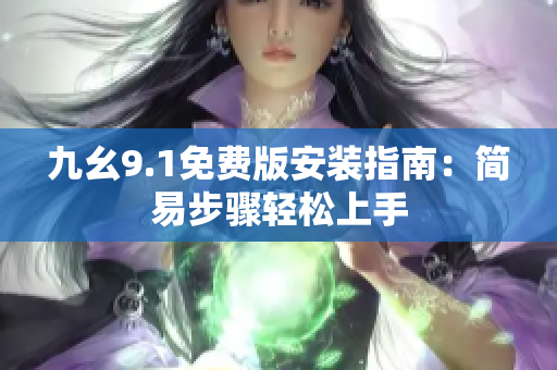 九幺9.1免費(fèi)版安裝指南：簡易步驟輕松上手