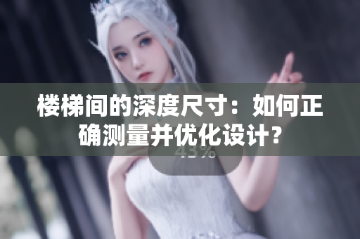 樓梯間的深度尺寸：如何正確測量并優(yōu)化設(shè)計(jì)？