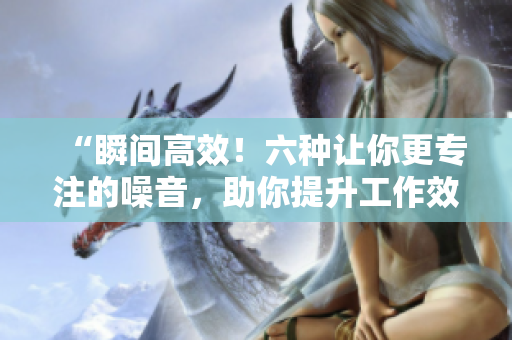 “瞬間高效！六種讓你更專注的噪音，助你提升工作效率”