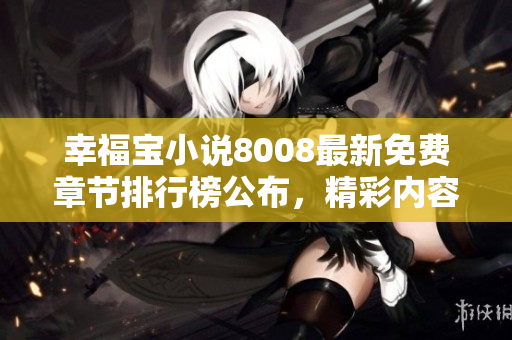 幸福寶小說(shuō)8008最新免費(fèi)章節(jié)排行榜公布，精彩內(nèi)容盡在其中