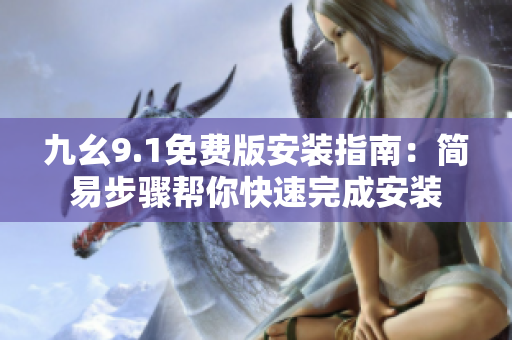 九幺9.1免費(fèi)版安裝指南：簡易步驟幫你快速完成安裝